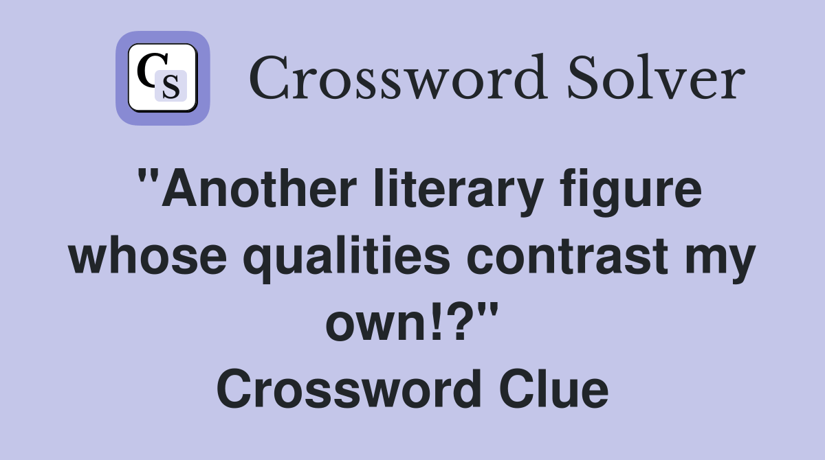 "Another literary figure whose qualities contrast my own!?" - Crossword